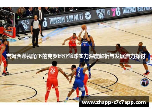 吉姆西蒂视角下的克罗地亚篮球实力深度解析与发展潜力探讨 吉姆西蒂视角下的克罗地亚篮球实力深度解析与发展潜力探讨