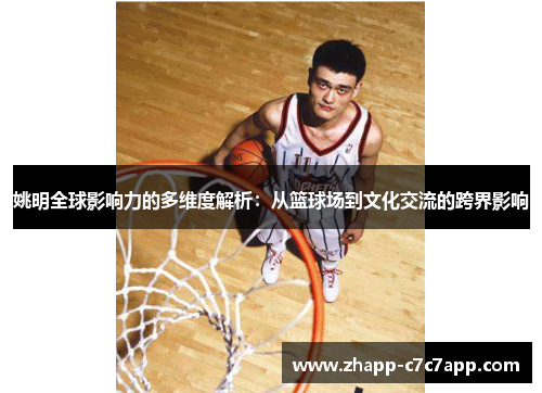 姚明全球影响力的多维度解析:从篮球场到文化交流的跨界影响 姚明全球影响力的多维度解析:从篮球场到文化交流的跨界影响