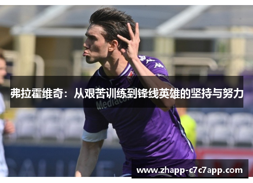 弗拉霍维奇：从艰苦训练到锋线英雄的坚持与努力