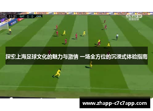 探索上海足球文化的魅力与激情 一场全方位的沉浸式体验指南 探索上海足球文化的魅力与激情 一场全方位的沉浸式体验指南