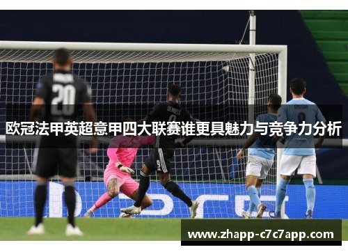 欧冠法甲英超意甲四大联赛谁更具魅力与竞争力分析 欧冠法甲英超意甲四大联赛谁更具魅力与竞争力分析