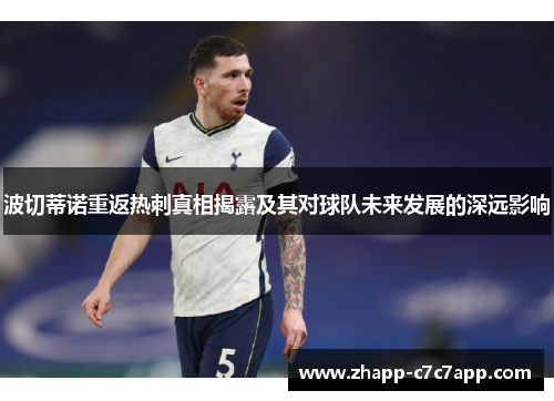 波切蒂诺重返热刺真相揭露及其对球队未来发展的深远影响 波切蒂诺重返热刺真相揭露及其对球队未来发展的深远影响