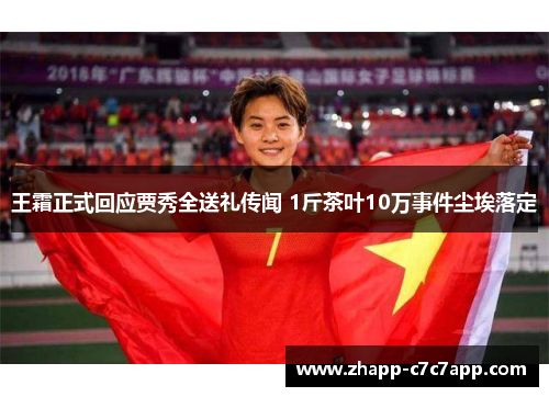 王霜正式回应贾秀全送礼传闻 1斤茶叶10万事件尘埃落定 王霜正式回应贾秀全送礼传闻 1斤茶叶10万事件尘埃落定