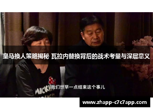 皇马换人策略揭秘 瓦拉内替换背后的战术考量与深层意义