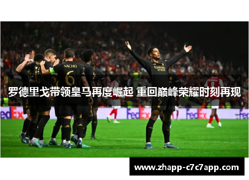 罗德里戈带领皇马再度崛起 重回巅峰荣耀时刻再现 罗德里戈带领皇马再度崛起 重回巅峰荣耀时刻再现