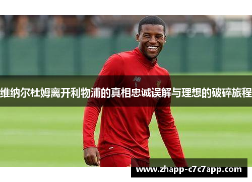 维纳尔杜姆离开利物浦的真相忠诚误解与理想的破碎旅程 维纳尔杜姆离开利物浦的真相忠诚误解与理想的破碎旅程