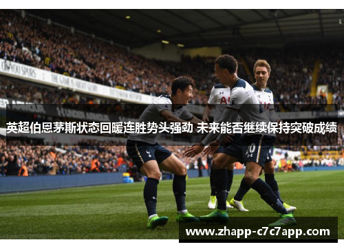 英超伯恩茅斯状态回暖连胜势头强劲 未来能否继续保持突破成绩 英超伯恩茅斯状态回暖连胜势头强劲 未来能否继续保持突破成绩