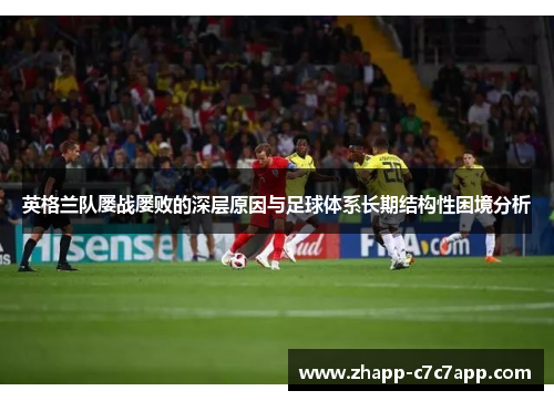 英格兰队屡战屡败的深层原因与足球体系长期结构性困境分析