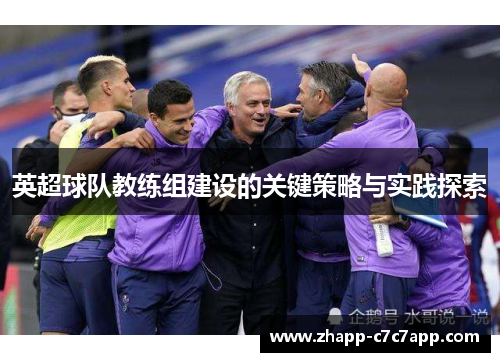 英超球队教练组建设的关键策略与实践探索