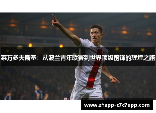 莱万多夫斯基:从波兰青年联赛到世界顶级前锋的辉煌之路 莱万多夫斯基:从波兰青年联赛到世界顶级前锋的辉煌之路