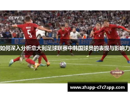 如何深入分析意大利足球联赛中韩国球员的表现与影响力 如何深入分析意大利足球联赛中韩国球员的表现与影响力