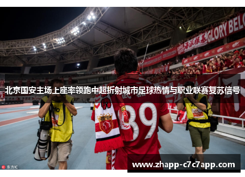 北京国安主场上座率领跑中超折射城市足球热情与职业联赛复苏信号