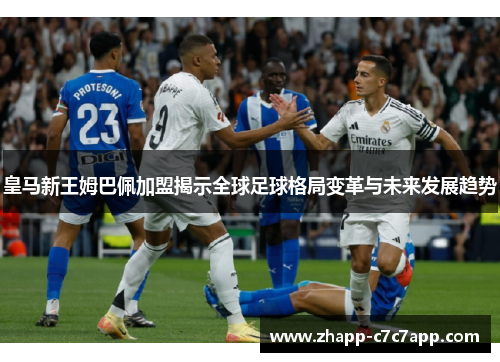 皇马新王姆巴佩加盟揭示全球足球格局变革与未来发展趋势