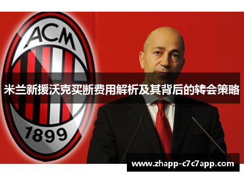 米兰新援沃克买断费用解析及其背后的转会策略