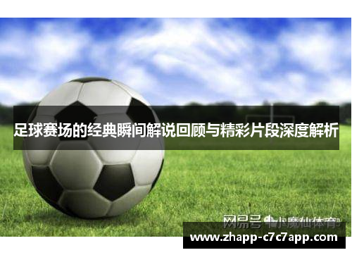 足球赛场的经典瞬间解说回顾与精彩片段深度解析 足球赛场的经典瞬间解说回顾与精彩片段深度解析